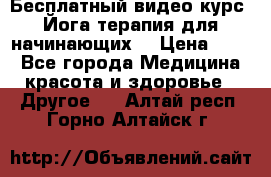 Бесплатный видео-курс “Йога-терапия для начинающих“ › Цена ­ 10 - Все города Медицина, красота и здоровье » Другое   . Алтай респ.,Горно-Алтайск г.